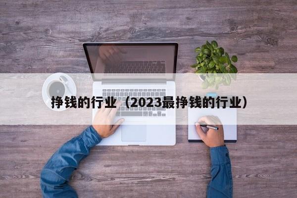 挣钱的行业（2023最挣钱的行业）