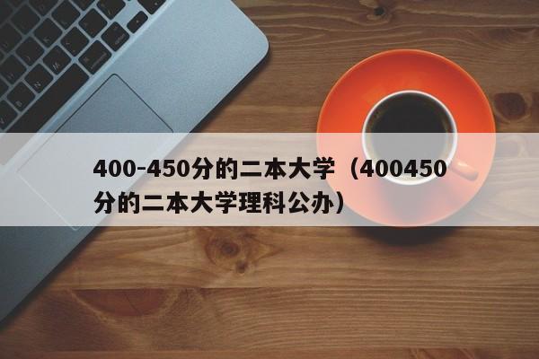 400-450分的二本大学（400450分的二本大学理科公办）