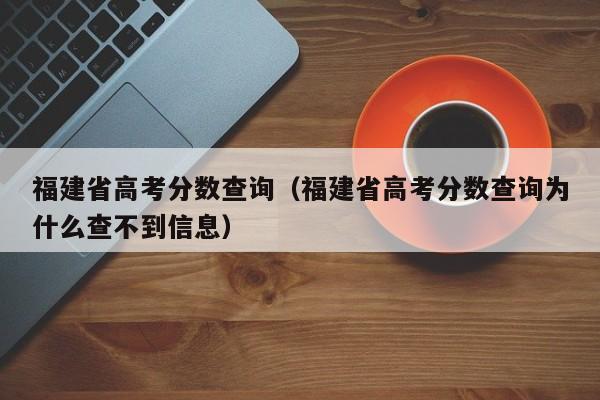 福建省高考分数查询（福建省高考分数查询为什么查不到信息）