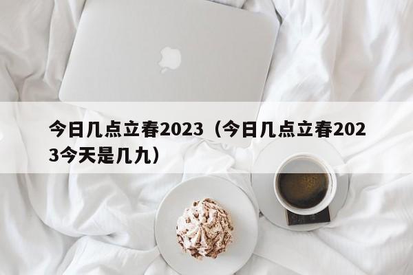 今日几点立春2023（今日几点立春2023今天是几九）