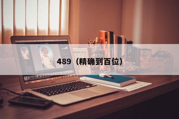 489（精确到百位）