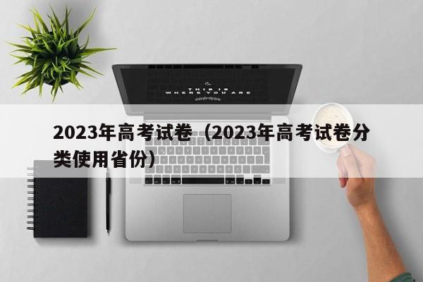 2023年高考试卷（2023年高考试卷分类使用省份）