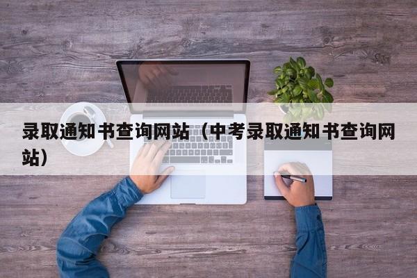 录取通知书查询网站（中考录取通知书查询网站）