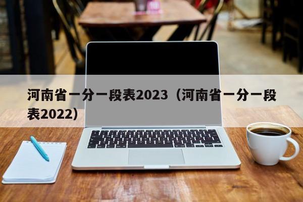 河南省一分一段表2023（河南省一分一段表2022）