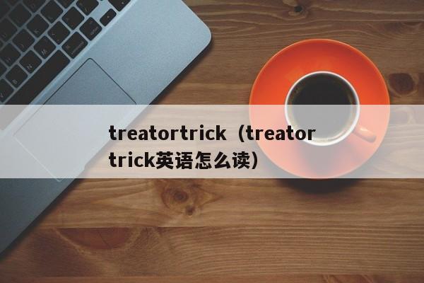 treatortrick（treatortrick英语怎么读）