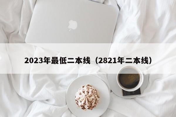 2023年最低二本线（2821年二本线）