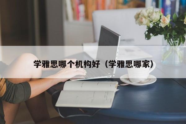 学雅思哪个机构好（学雅思哪家）