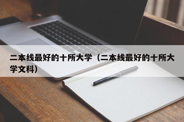 二本线最好的十所大学（二本线最好的十所大学文科）