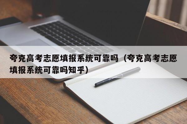 夸克高考志愿填报系统可靠吗（夸克高考志愿填报系统可靠吗知乎）