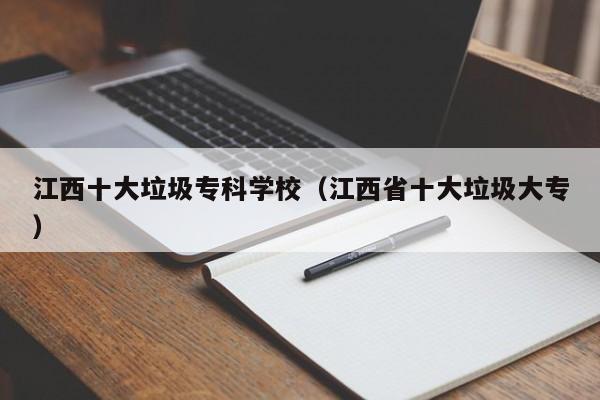 江西十大垃圾专科学校（江西省十大垃圾大专）