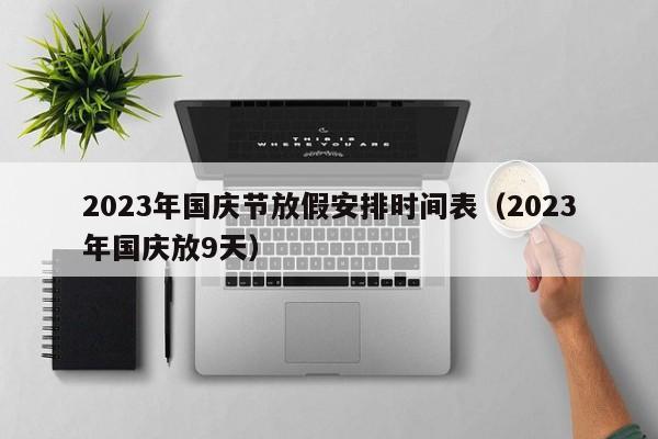 2023年国庆节放假安排时间表（2023年国庆放9天）