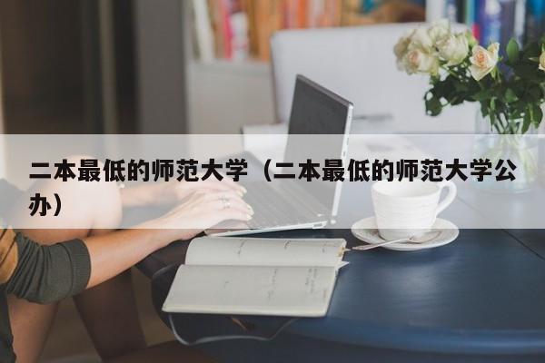 二本最低的师范大学（二本最低的师范大学公办）