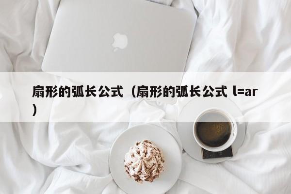 扇形的弧长公式（扇形的弧长公式 l=ar）