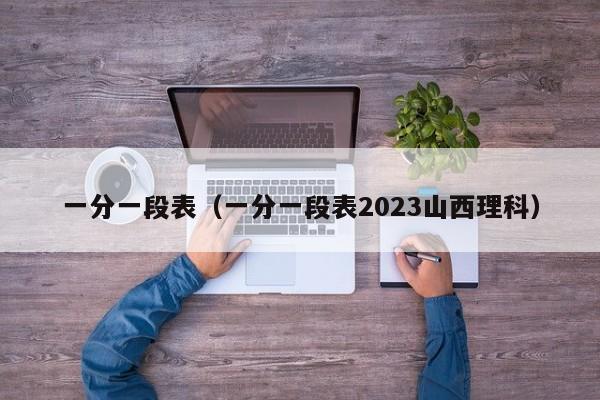 一分一段表（一分一段表2023山西理科）