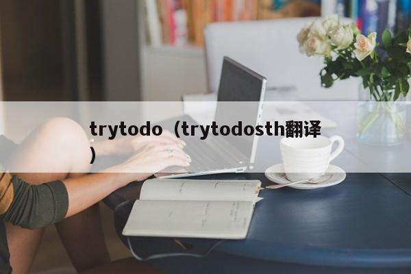 trytodo（trytodosth翻译）