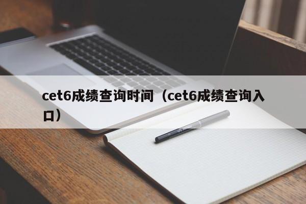 cet6成绩查询时间（cet6成绩查询入口）