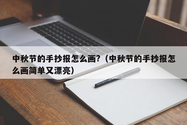 中秋节的手抄报怎么画?（中秋节的手抄报怎么画简单又漂亮）