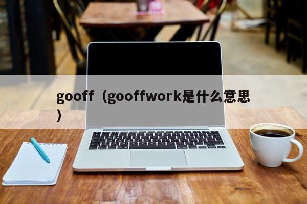 gooff（gooffwork是什么意思）