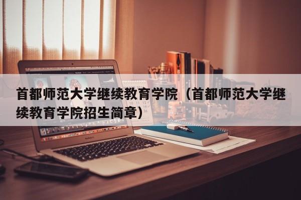 首都师范大学继续教育学院（首都师范大学继续教育学院招生简章）