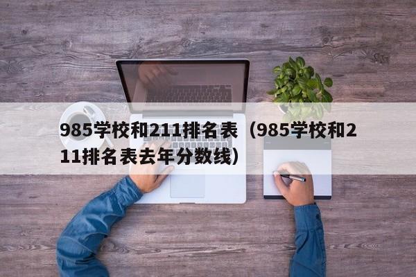 985学校和211排名表（985学校和211排名表去年分数线）