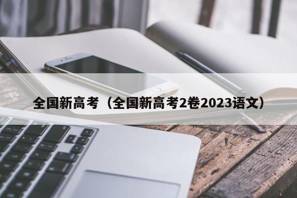 全国新高考（全国新高考2卷2023语文）