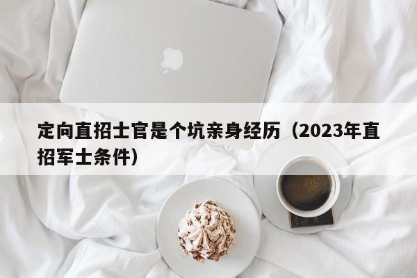 定向直招士官是个坑亲身经历（2023年直招军士条件）