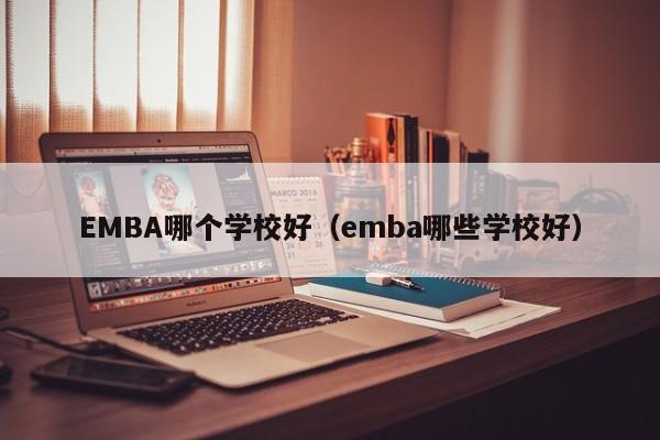 EMBA哪个学校好（emba哪些学校好）