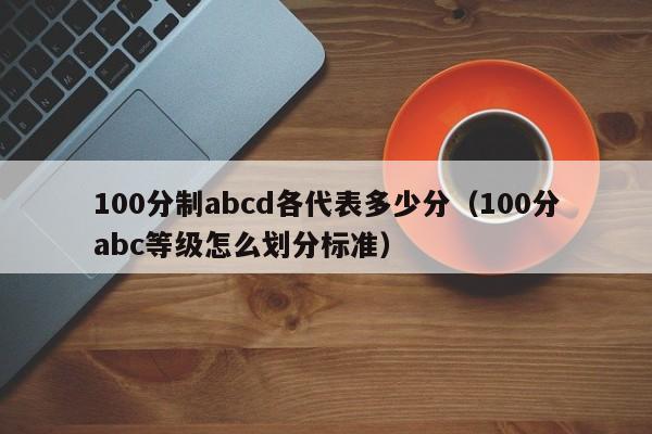 100分制abcd各代表多少分（100分abc等级怎么划分标准）