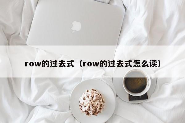 row的过去式（row的过去式怎么读）