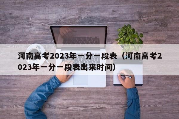 河南高考2023年一分一段表（河南高考2023年一分一段表出来时间）