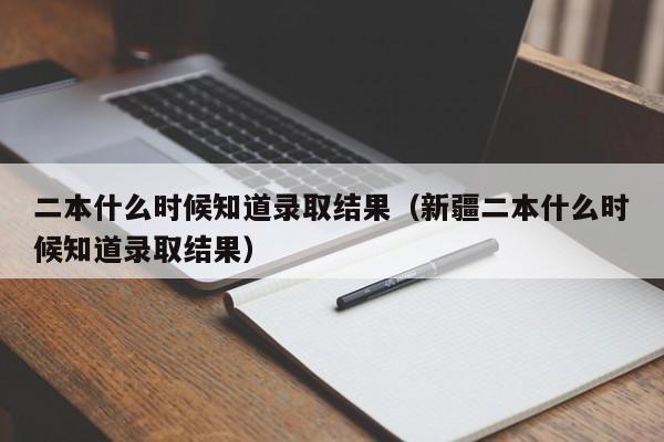 二本什么时候知道录取结果（新疆二本什么时候知道录取结果）