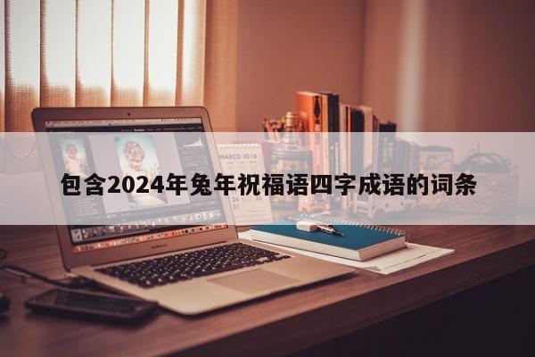 包含2024年兔年祝福语四字成语的词条