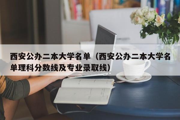 西安公办二本大学名单（西安公办二本大学名单理科分数线及专业录取线）