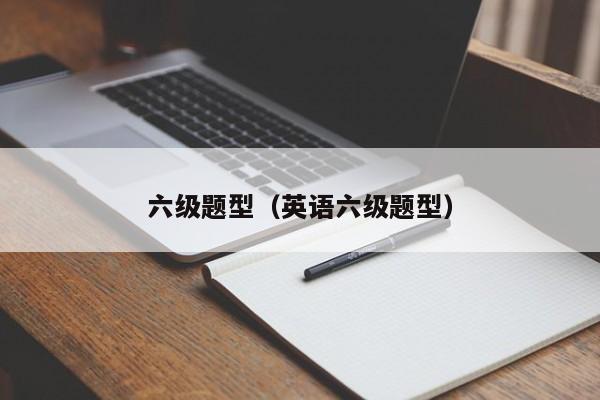 六级题型（英语六级题型）