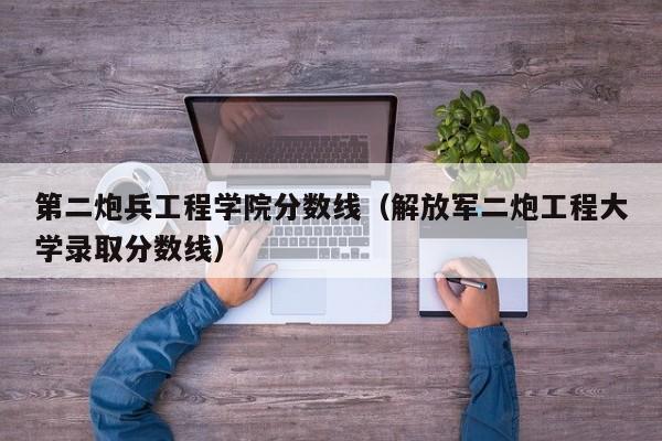 第二炮兵工程学院分数线（解放军二炮工程大学录取分数线）