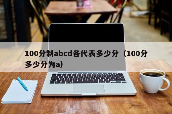 100分制abcd各代表多少分（100分多少分为a）