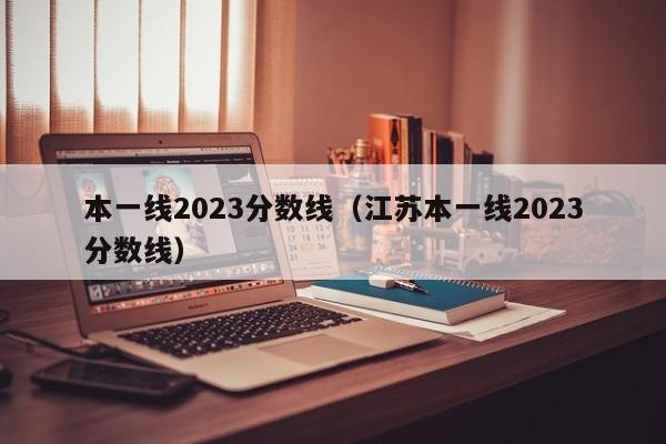 本一线2023分数线（江苏本一线2023分数线）