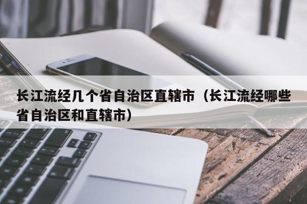 长江流经几个省自治区直辖市（长江流经哪些省自治区和直辖市）