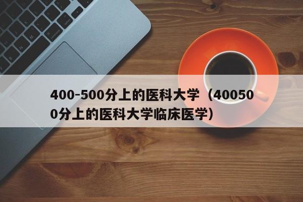 400-500分上的医科大学（400500分上的医科大学临床医学）