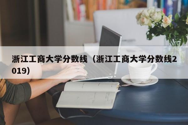 浙江工商大学分数线（浙江工商大学分数线2019）