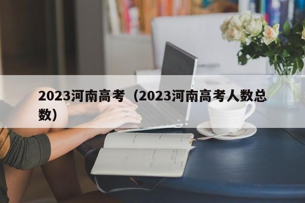 2023河南高考（2023河南高考人数总数）