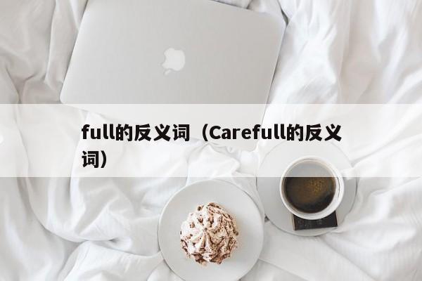 full的反义词（Carefull的反义词）