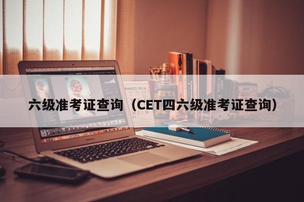 六级准考证查询（CET四六级准考证查询）