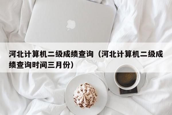 河北计算机二级成绩查询（河北计算机二级成绩查询时间三月份）