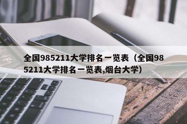 全国985211大学排名一览表（全国985211大学排名一览表,烟台大学）