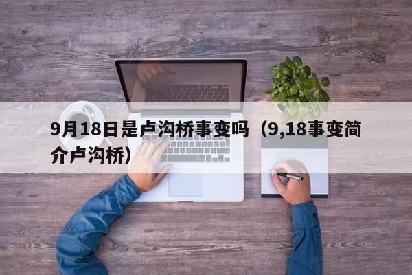 9月18日是卢沟桥事变吗（9,18事变简介卢沟桥）