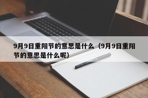 9月9日重阳节的意思是什么（9月9日重阳节的意思是什么呢）