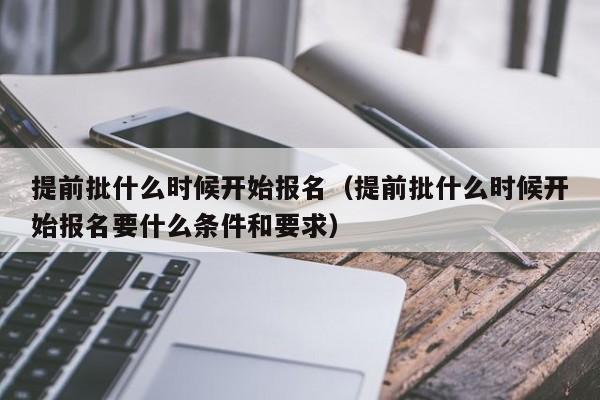 提前批什么时候开始报名（提前批什么时候开始报名要什么条件和要求）