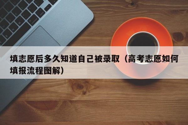 填志愿后多久知道自己被录取（高考志愿如何填报流程图解）