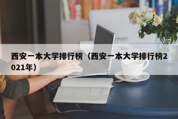 西安一本大学排行榜（西安一本大学排行榜2021年）